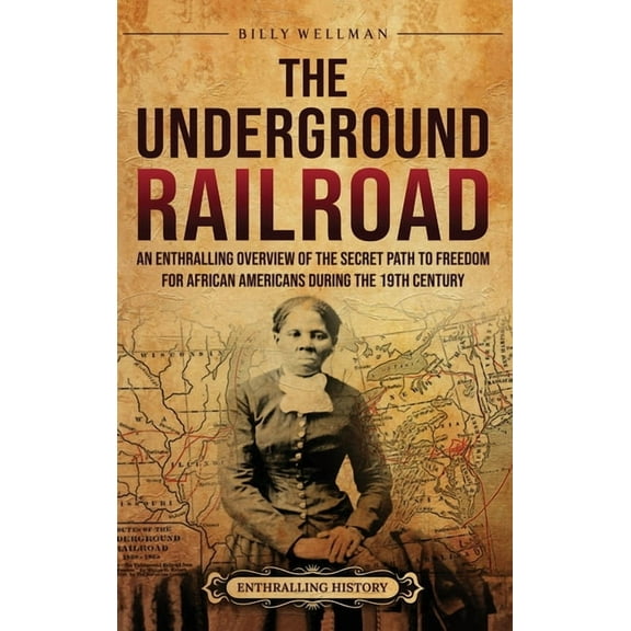 The Underground Railroad: An Enthralling Overview of the Secret Path to Freedom for African Americans during the 19th Ce, (Hardcover)