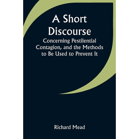 A Short Discourse Concerning Pestilential Contagion, and the Methods to Be Used to Prevent It, (Paperback)