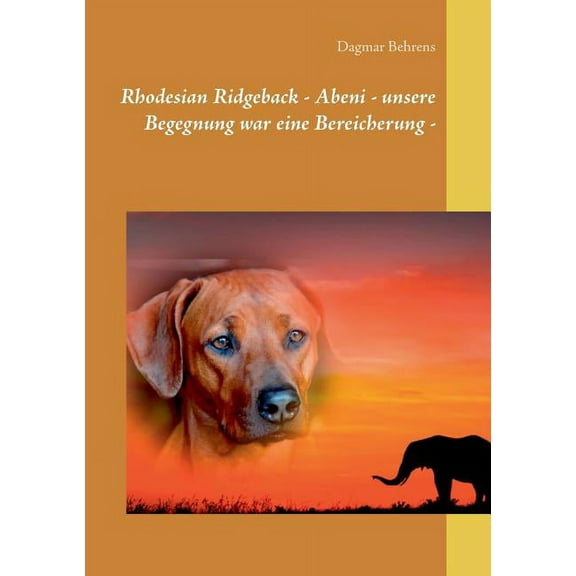 Rhodesian Ridgeback - Abeni - unsere Begegnung war eine Bereicherung -: Erlebnisse mit einer einzigartigen Rhodesian Ridgeback Hündin, ihrem ersten Wurf und ihren Welpen (Paperback)