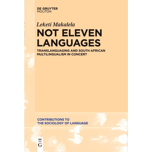 Contributions to the Sociology of Langua Not Eleven Languages: Translanguaging and South African Multilingualism in Concert, Book 107, (Paperback)