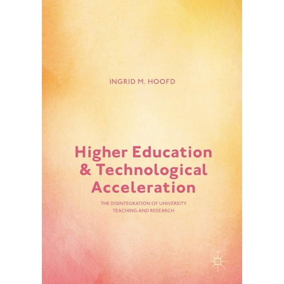 Higher Education and Technological Acceleration: The Disintegration of University Teaching and Research, (Hardcover)