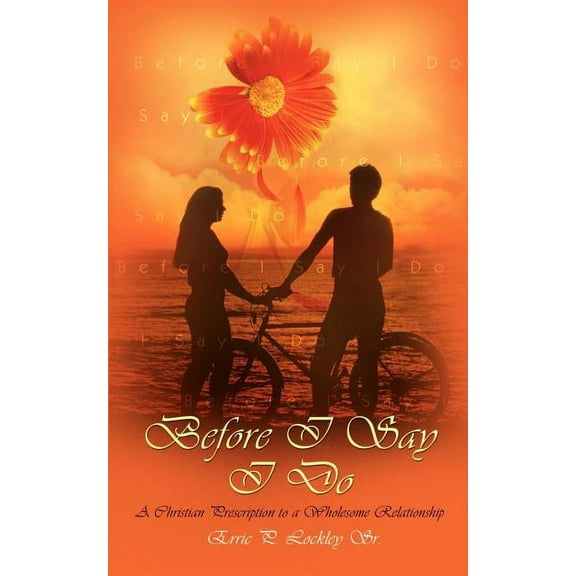 Before I Say I Do: A Christian Prescription to a Wholesome Relationship (Paperback) by Erric P Lockley