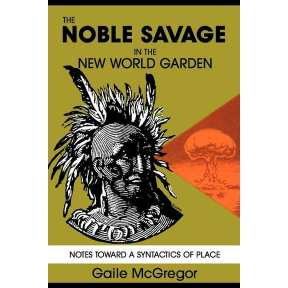 The Noble Savage in the New World Garden: Notes toward a Syntactics of Place, (Paperback)