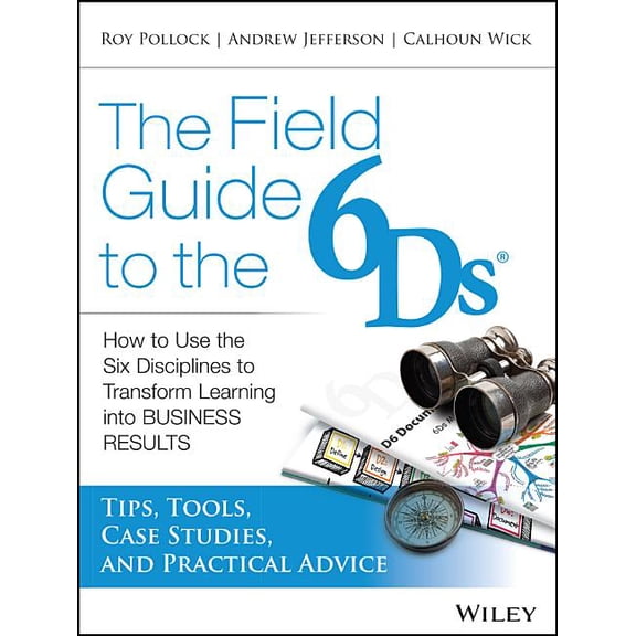 The Field Guide to the 6ds: How to Use the Six Disciplines to Transform Learning Into Business Results, (Paperback)
