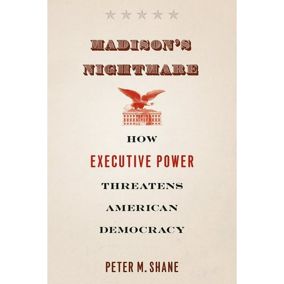 Madison's Nightmare: How Executive Power Threatens American Democracy, (Paperback)