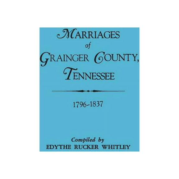 Marriages of Grainger County, Tennessee, 1796-1837, (Paperback)