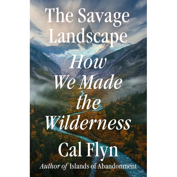 The Savage Landscape: How We Made the Wilderness, (Hardcover)