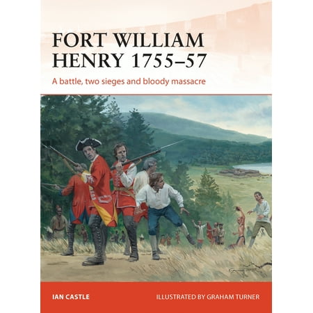 Fort William Henry 1755 57 A Battle Two Sieges And