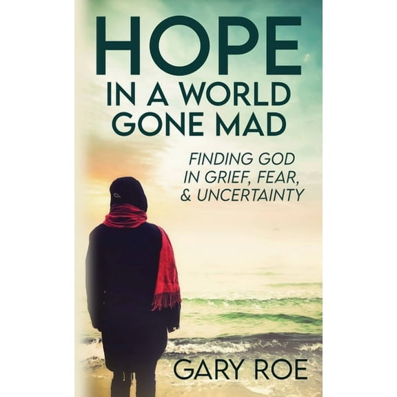 Hope in a World Gone Mad: Finding God in Grief, Fear, and Uncertainty, (Paperback)