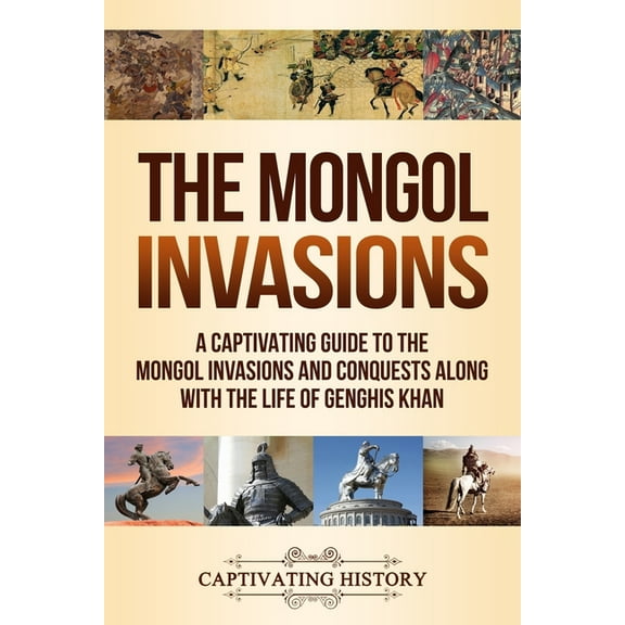 The Mongol Invasions: A Captivating Guide to the Mongol Invasions and Conquests along with the Life of Genghis Khan, (Paperback)