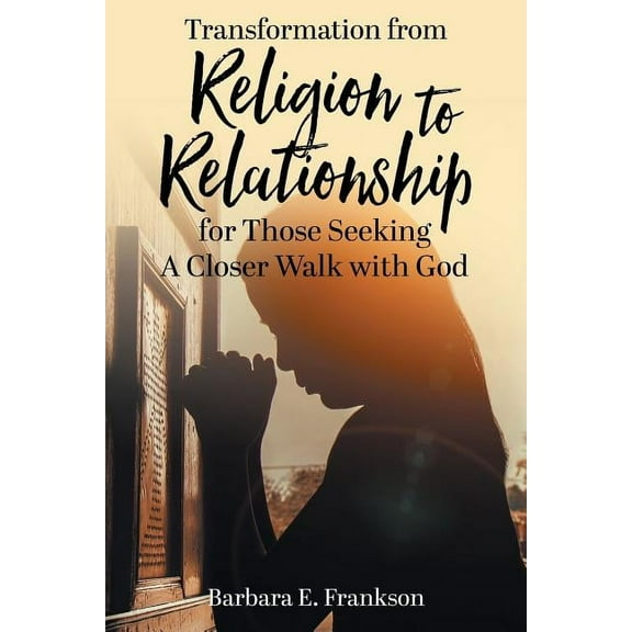 Transformation from Religion to Relationship: for Those Seeking A Closer Walk with God, (Paperback)