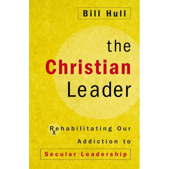 The Christian Leader: Rehabilitating Our Addiction to Secular Leadership, (Paperback)