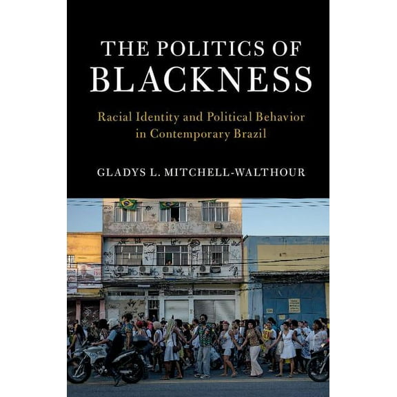 Cambridge Studies in Stratification Econ The Politics of Blackness: Racial Identity and Political Behavior in Contemporary Brazil, (Hardcover)
