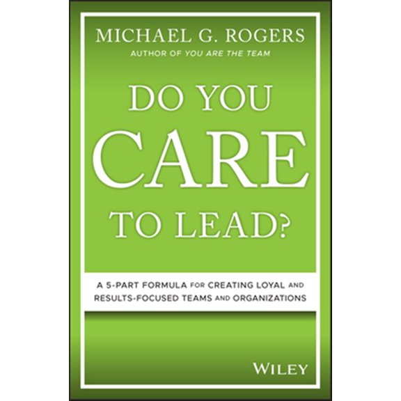 Pre-Owned Do You Care to Lead?: A 5-Part Formula for Creating Loyal and Results-Focused Teams and Organizations (Hardcover)
