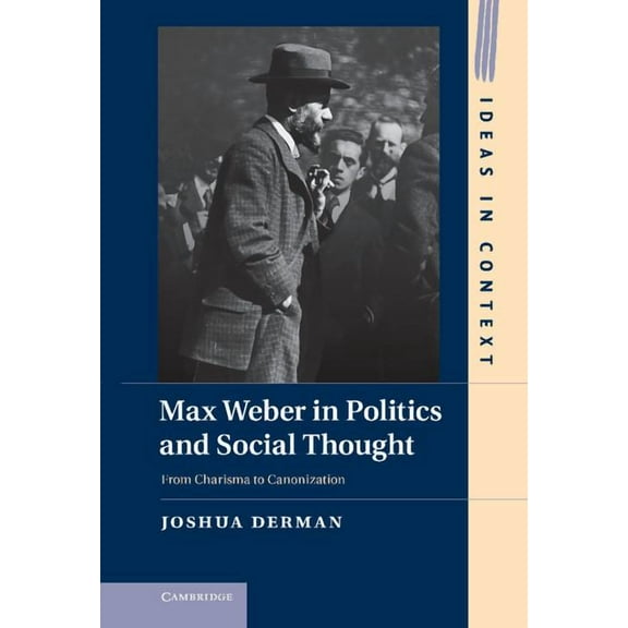 Ideas in Context Max Weber in Politics and Social Thought: From Charisma to Canonization from Charisma to Canonization, Book 102, (Hardcover)