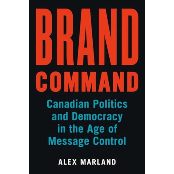 Pre-Owned Communication, Strategy, and Politics: Brand Command : Canadian Politics and Democracy in the Age of Message Control (Hardcover)