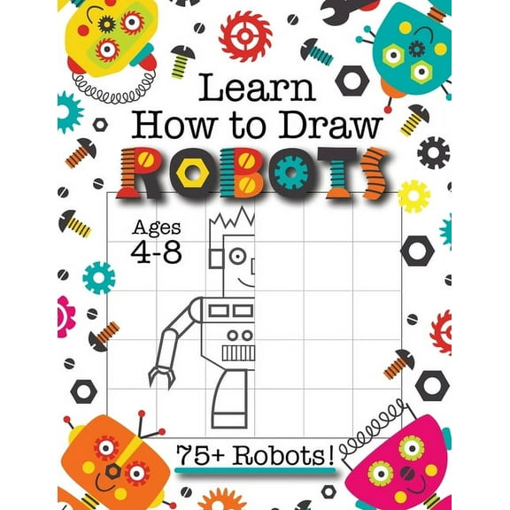 Learn How to Draw Robots: (Ages 4-8) Finish The Picture Robot Drawing Grid Activity Book for Kids with 75  Unique Robot , (Paperback)