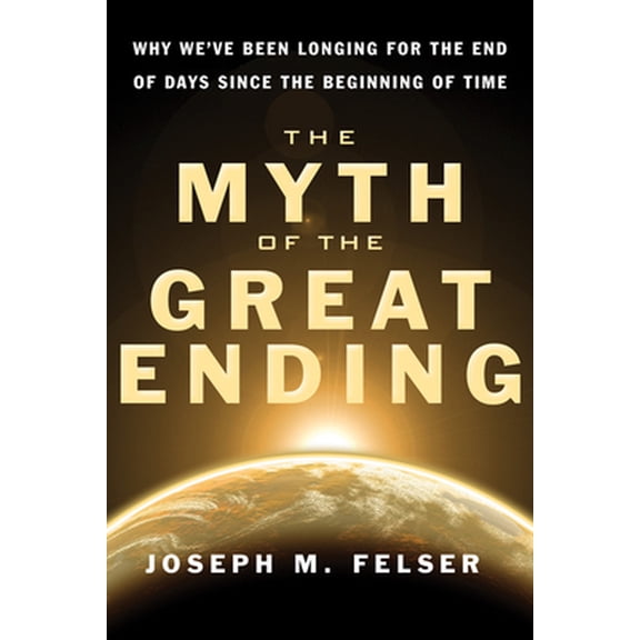 Pre-Owned The Myth of the Great Ending: Why We've Been Longing for the End of Days Since the Beginning of Time (Paperback) 1571746455 9781571746450