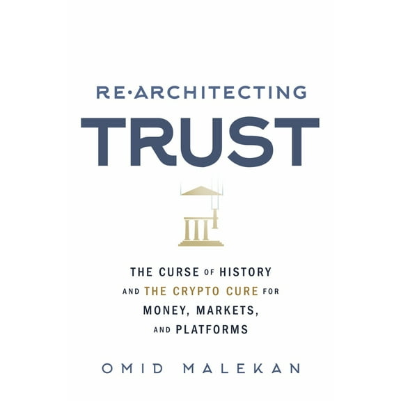 Re-Architecting Trust : The Curse of History and the Crypto Cure for Money, Markets, and Platforms (Paperback)