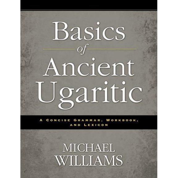 An Basics of Ancient Ugaritic: A Concise Grammar, Workbook, and Lexicon, (Paperback)