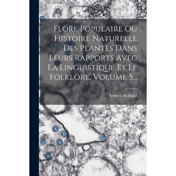 Flore Populaire Ou Histoire Naturelle Des Plantes Dans Leurs Rapports Avec La Linguistique Et Le Folklore, Volume 5... (Paperback)
