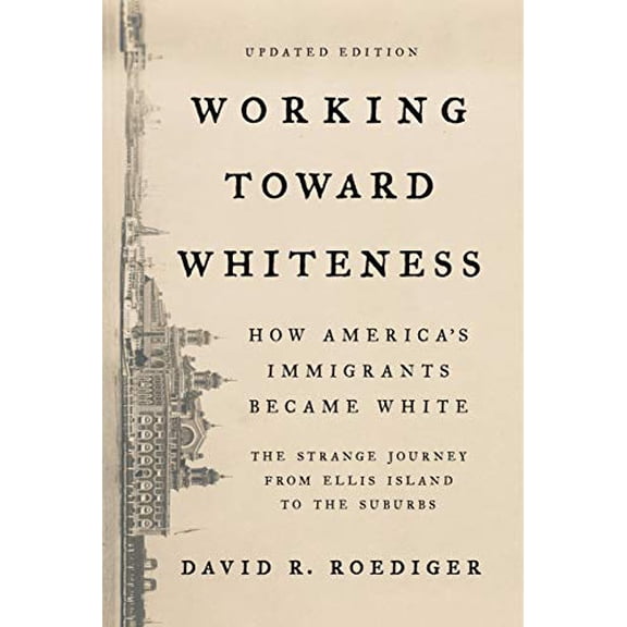Pre-Owned Working Toward Whiteness: How America's Immigrants Became White: The Strange Journey from Ellis Island to the Suburbs (Paperback) 1541673476 9781541673472
