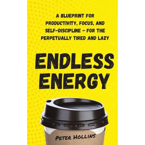 Endless Energy: A Blueprint for Productivity, Focus, and Self-Discipline - for the Perpetually Tired (Paperback) by Peter Hollins