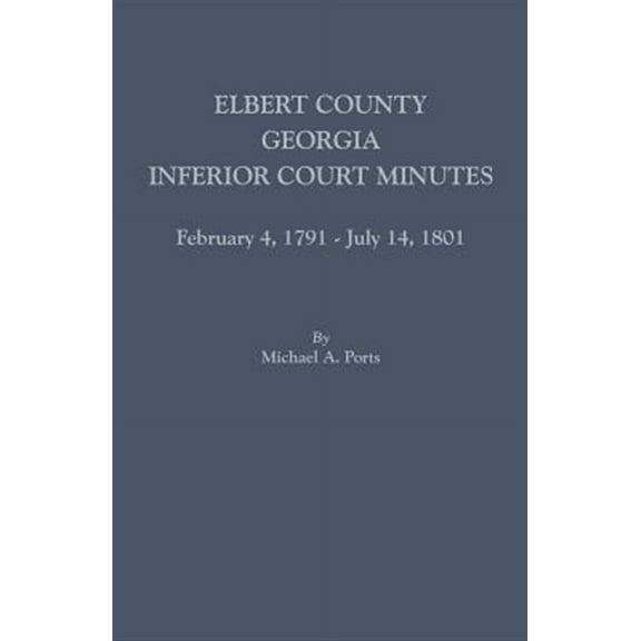 Elbert County, Georgia, Inferior Court Minutes, February 4, 1791-July 14, 1801 (Paperback)