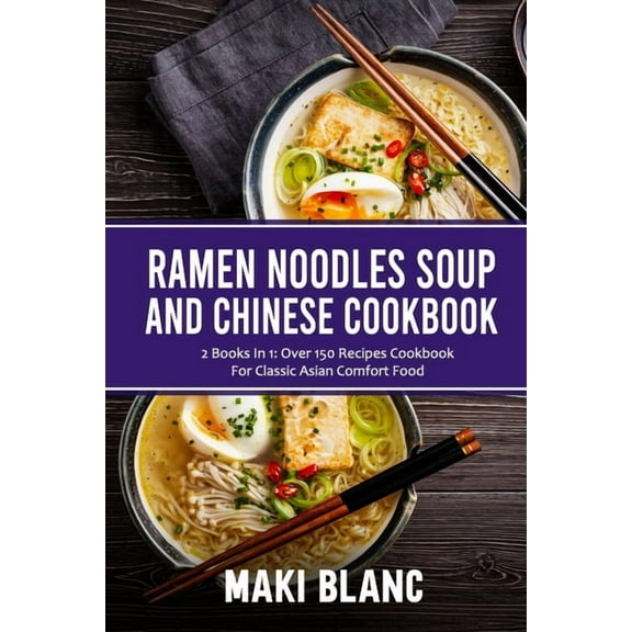 Ramen Noodle Soup And Chinese Cookbook: 2 Books In 1: Over 150 Recipes Cookbook For Classic Asian (Paperback) by Maki Blanc