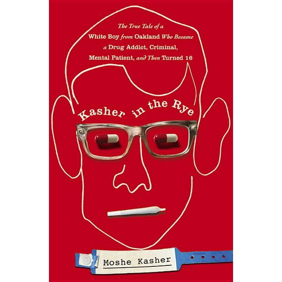 Kasher in the Rye: The True Tale of a White Boy from Oakland Who Became a Drug Addict, Criminal, Mental Patient, and Then Turned 16 (Hardcover)
