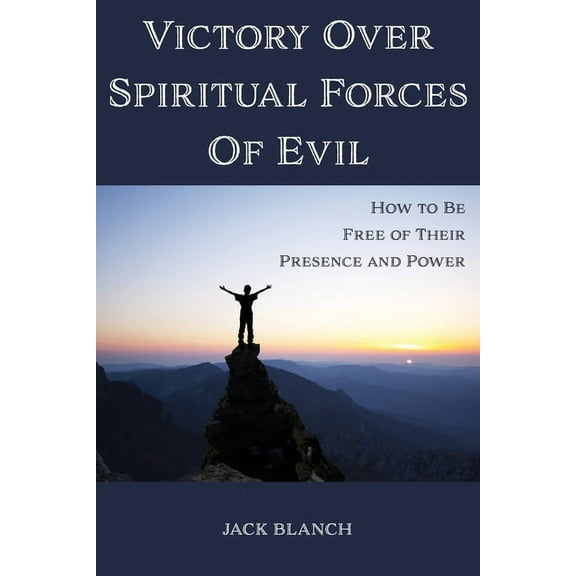 Victory Over Spiritual Forces Of Evil: How to Be Free of Their Presence and Power (Paperback)