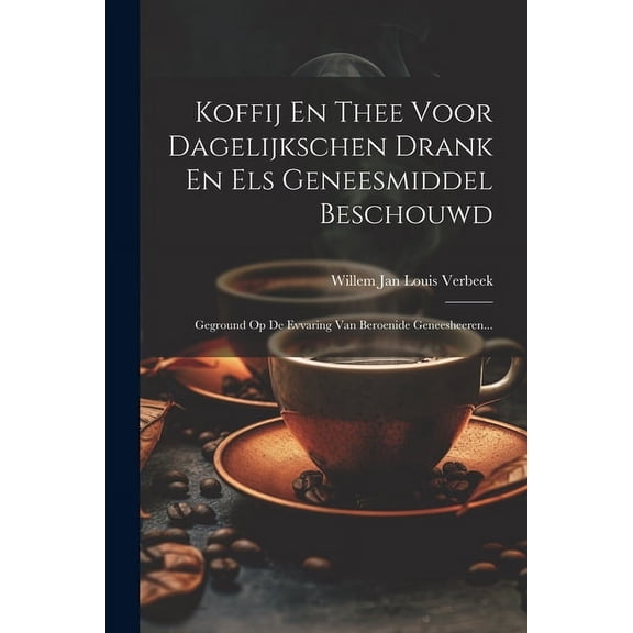 Koffij En Thee Voor Dagelijkschen Drank En Els Geneesmiddel Beschouwd: Geground Op De Evvaring Van Beroenide Geneesheeren... (Paperback)
