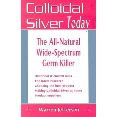 Colloidal Silver Today : The All-Natural, Wide-Spectrum Germ (The Best Colloidal Silver On The Market)