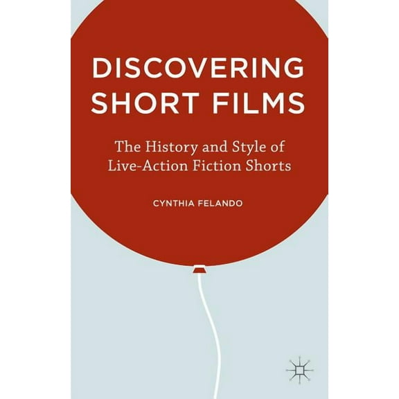 Discovering Short Films: The History and Style of Live-Action Fiction Shorts, (Hardcover)
