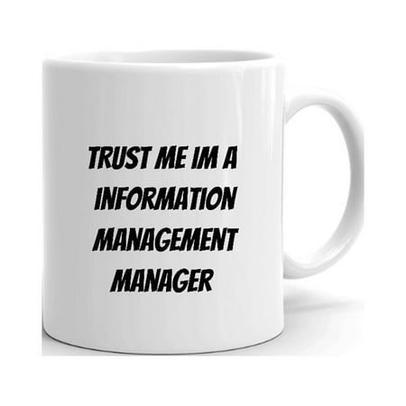 

Trust Me Im A Information Management Manager Ceramic Dishwasher And Microwave Safe Mug By Undefined Gifts