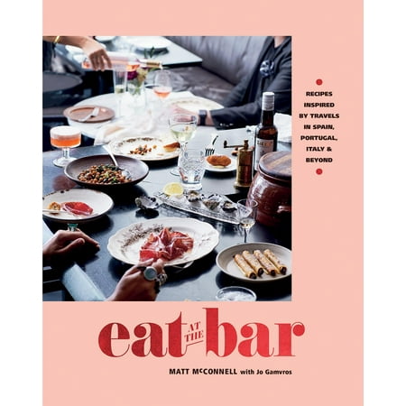 Eat at the Bar : Recipes Inspired by Travels in Spain, Portugal, Italy &
