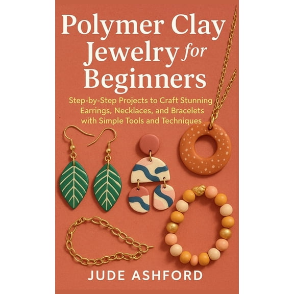 Polymer Clay Jewelry for Beginners: Step-by-Step Projects to Craft Stunning Earrings, Necklaces, and Bracelets with Simp, (Paperback)