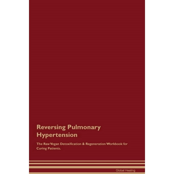 Reversing Pulmonary Hypertension The Raw Vegan Detoxification & Regeneration Workbook for Curing Patients., (Paperback)