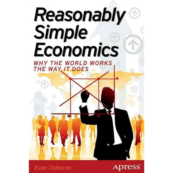 Reasonably Simple Economics: Why the World Works the Way It Does, (Paperback)