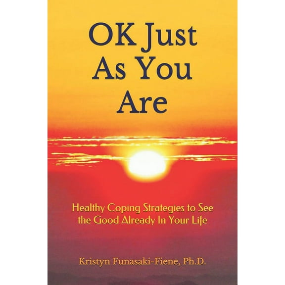 OK Just As You Are: Healthy Coping Strategies to See the Good Already In Your Life