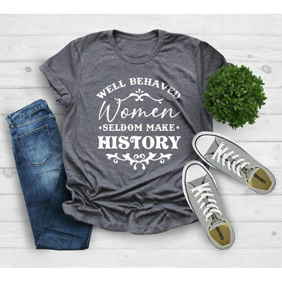 Feminist Shirt, Well Behaved Women Seldom Make History, Strong Women Shirt, Women's Power Shirts, Feminist Quote Shirt, History Shirt All Size S-5Xl