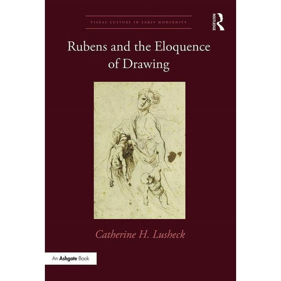 Visual Culture in Early Modernity Rubens and the Eloquence of Drawing, (Hardcover)