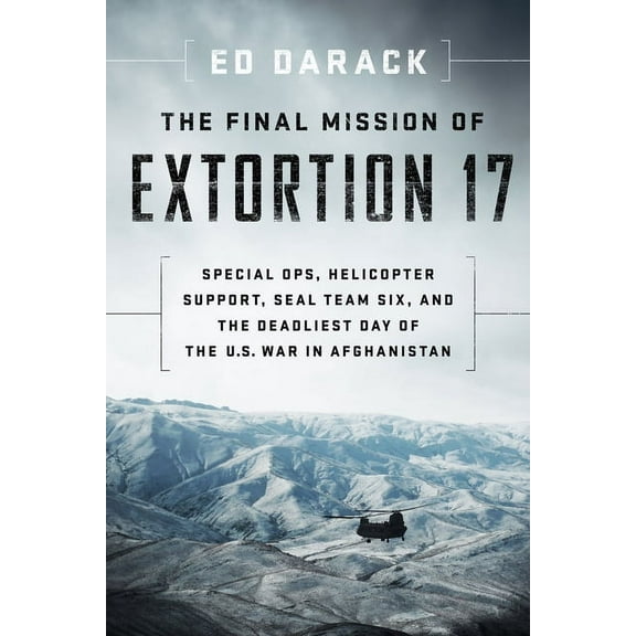The Final Mission of Extortion 17: Special Ops, Helicopter Support, Seal Team Six, and the Deadliest Day of the U.S. War, (Paperback)