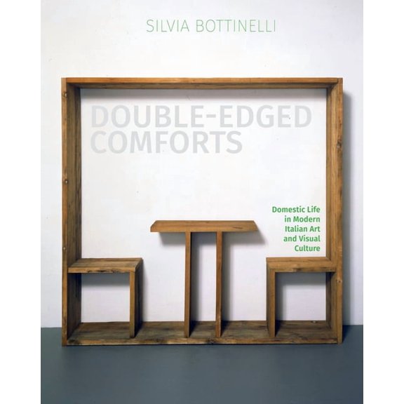 Double-Edged Comforts: Domestic Life in Modern Italian Art and Visual Culture, (Hardcover)