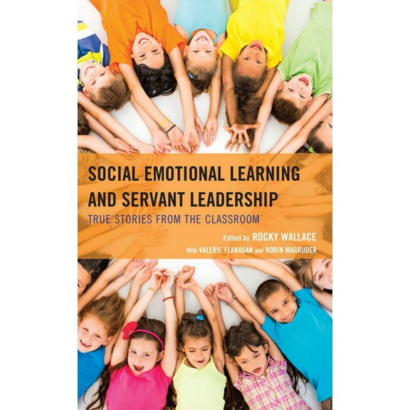 Social Emotional Learning and Servant Leadership : True Stories from the Classroom (Paperback)