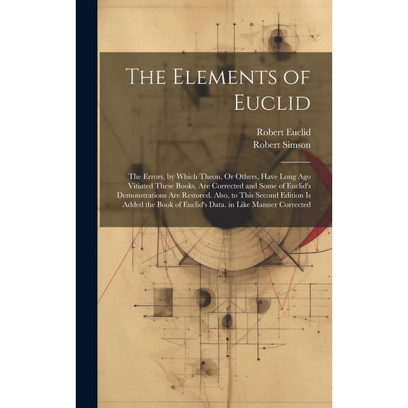 The Elements of Euclid: The Errors, by Which Theon, Or Others, Have Long Ago Vitiated These Books, Are Corrected and Som, (Hardcover)