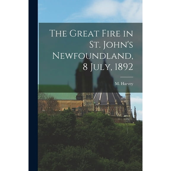 The Great Fire in St. John's Newfoundland, 8 July, 1892 [microform], (Paperback)