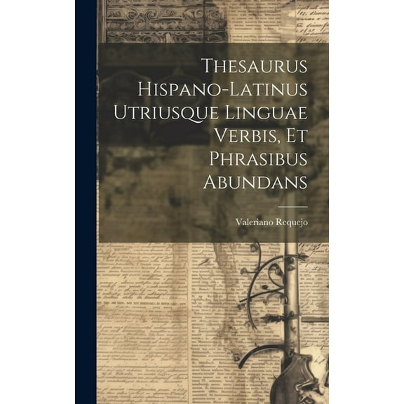 Thesaurus Hispano-latinus Utriusque Linguae Verbis, Et Phrasibus Abundans, (Hardcover)