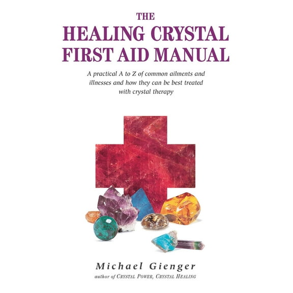 The Healing Crystals First Aid Manual : A Practical A to Z of Common Ailments and Illnesses and How They Can Be Best Treated with Crystal Therapy (Paperback)
