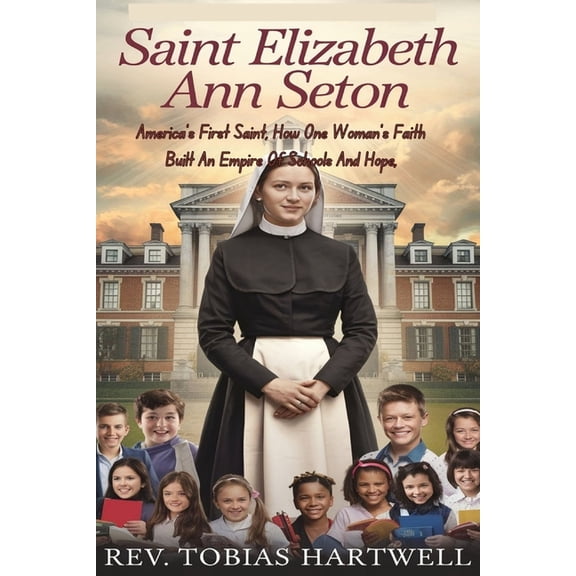 Saint Elizabeth Ann Seton: America's First Saint, How One Woman's Faith Built An Empire Of Schools And Hope,, (Paperback)